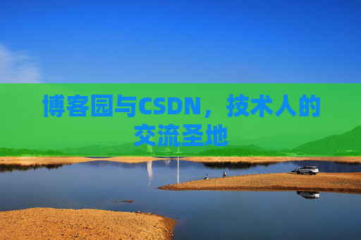 博客园与CSDN,技术人的交流圣地